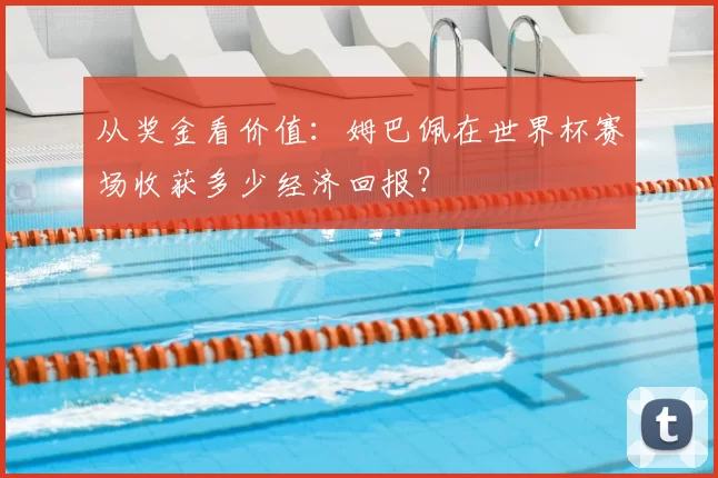 从奖金看价值:姆巴佩在世界杯赛场收获多少经济回报?