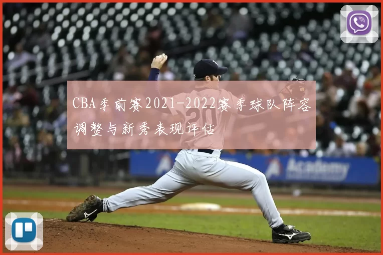 CBA季前赛2021-2022赛季球队阵容调整与新秀表现评估