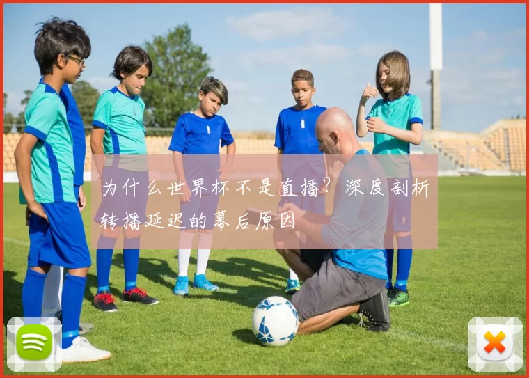 为什么世界杯不是直播？深度剖析转播延迟的幕后原因