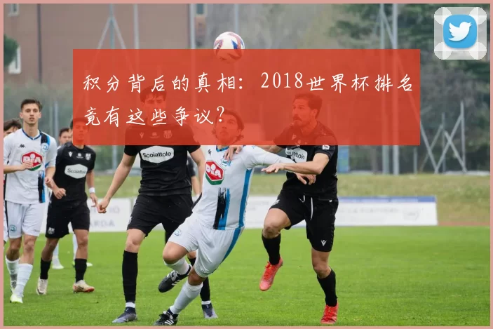积分背后的真相:2018世界杯排名竟有这些争议?