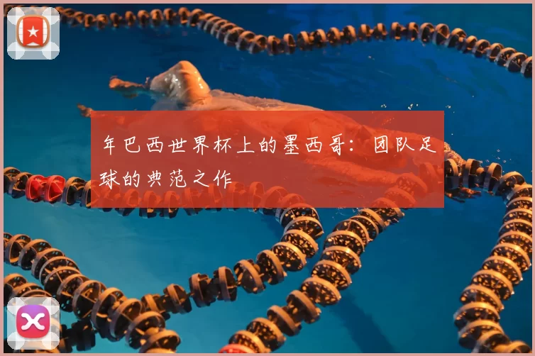 年巴西世界杯上的墨西哥:团队足球的典范之作
