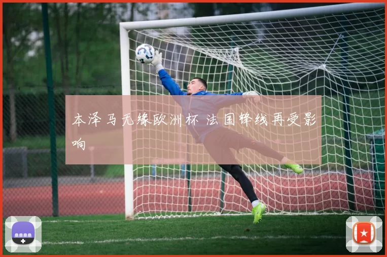 本泽马无缘欧洲杯 法国锋线再受影响
