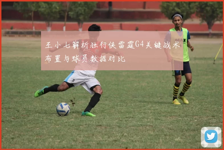 王小七解析独行侠雷霆G4关键战术布置与球员数据对比