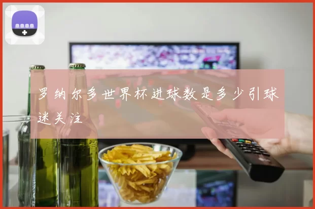 罗纳尔多世界杯进球数是多少引球迷关注
