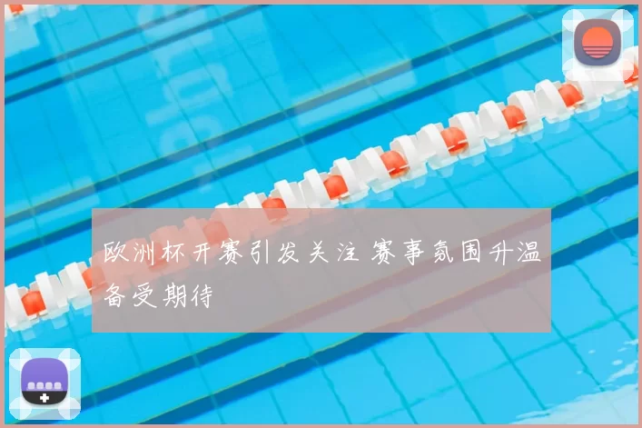 欧洲杯开赛引发关注 赛事氛围升温备受期待