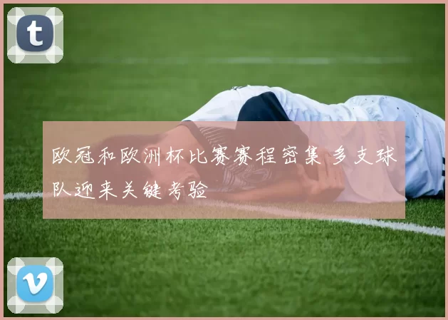 欧冠和欧洲杯比赛赛程密集 多支球队迎来关键考验