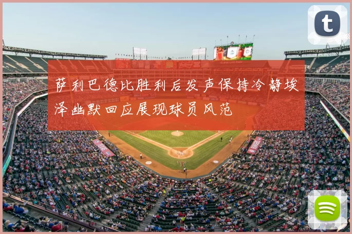 萨利巴德比胜利后发声保持冷静埃泽幽默回应展现球员风范