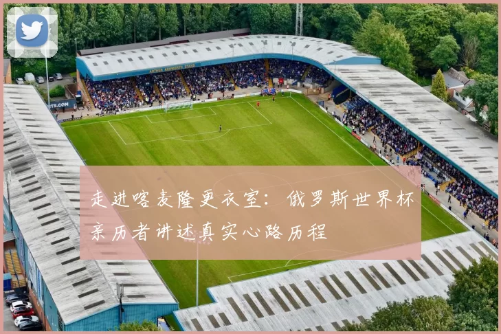 走进喀麦隆更衣室：俄罗斯世界杯亲历者讲述真实心路历程
