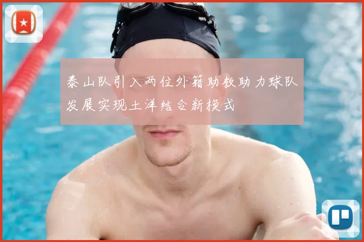 泰山队引入两位外籍助教助力球队发展实现土洋结合新模式