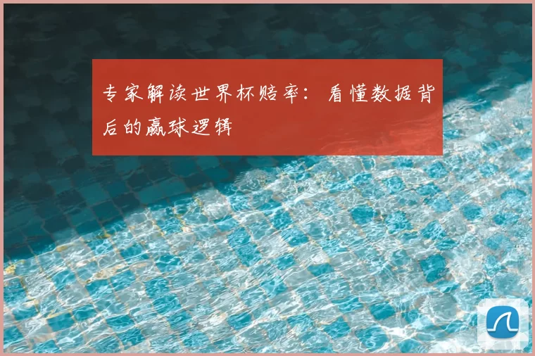 专家解读世界杯赔率：看懂数据背后的赢球逻辑