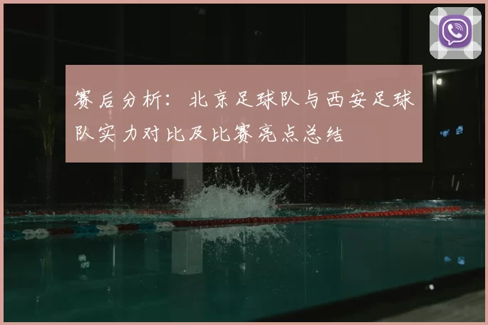 赛后分析：北京足球队与西安足球队实力对比及比赛亮点总结