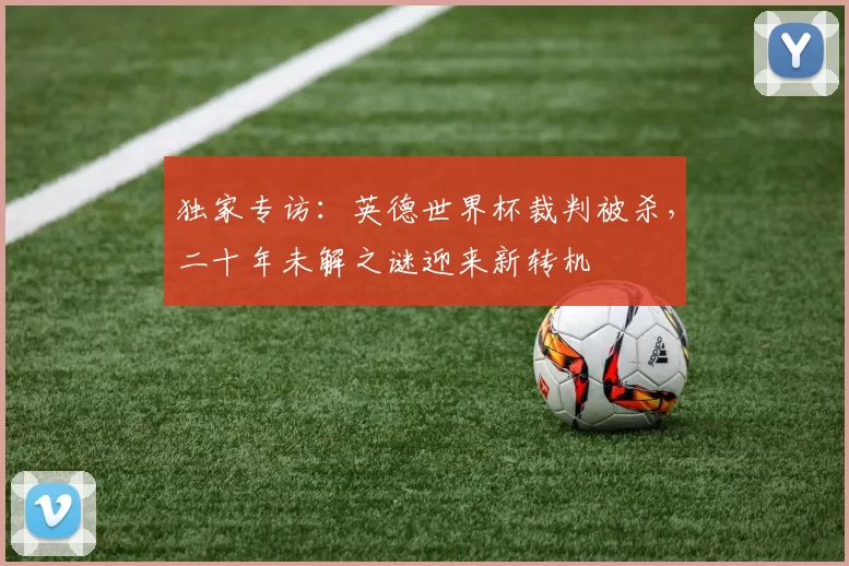 独家专访：英德世界杯裁判被杀，二十年未解之谜迎来新转机