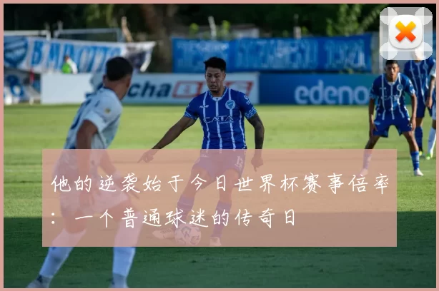 他的逆袭始于今日世界杯赛事倍率:一个普通球迷的传奇日