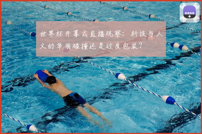 世界杯开幕式直播观察：科技与人文的华丽碰撞还是过度包装？