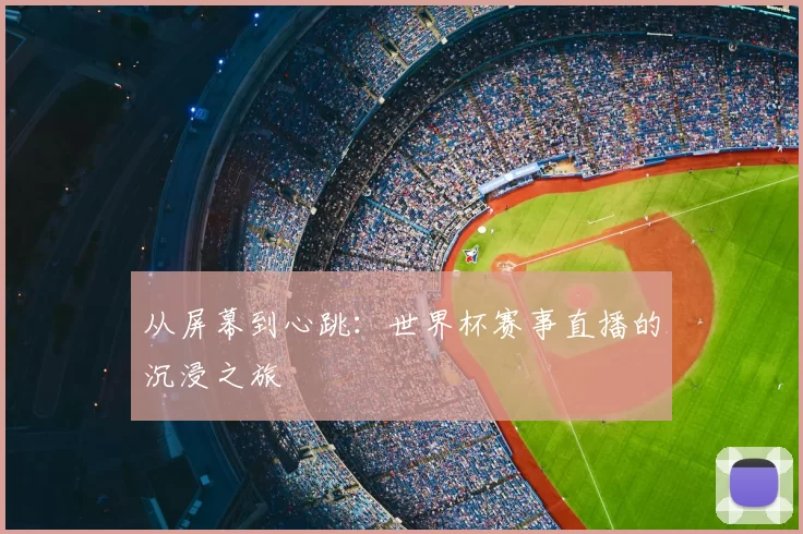 从屏幕到心跳:世界杯赛事直播的沉浸之旅