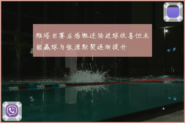 维塔尔赛后感慨连场进球欣喜但未能赢球与张源默契逐渐提升