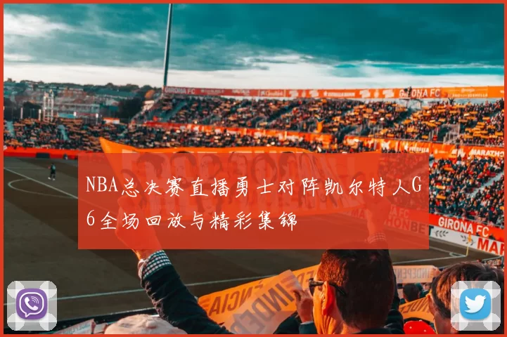 NBA总决赛直播勇士对阵凯尔特人G6全场回放与精彩集锦