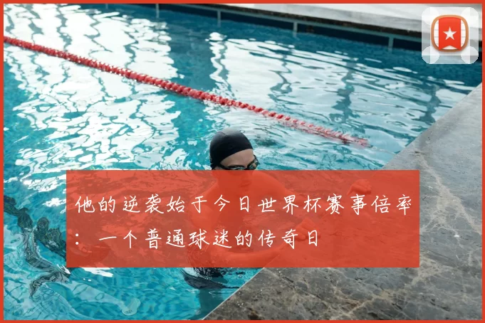 他的逆袭始于今日世界杯赛事倍率:一个普通球迷的传奇日