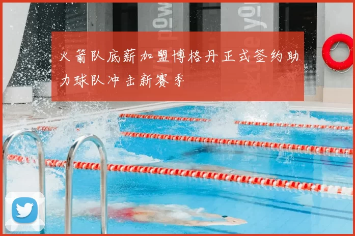 火箭队底薪加盟博格丹正式签约助力球队冲击新赛季