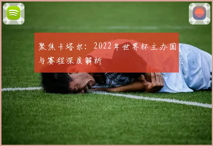 聚焦卡塔尔：2022年世界杯主办国与赛程深度解析