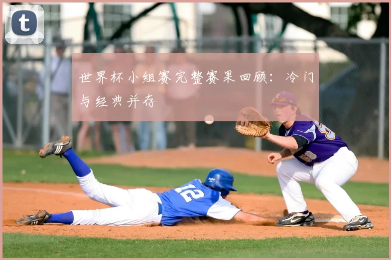 世界杯小组赛完整赛果回顾：冷门与经典并存