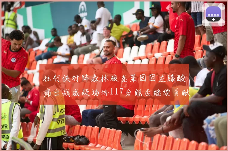 独行侠对阵森林狼克莱因因左膝酸痛出战成疑场均117分能否继续贡献