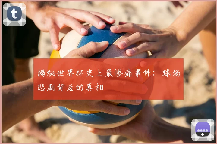 揭秘世界杯史上最惨痛事件:球场悲剧背后的真相