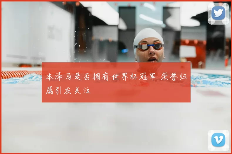 本泽马是否拥有世界杯冠军 荣誉归属引发关注