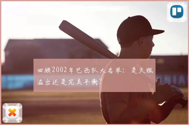 回顾2002年巴西队大名单:是天赋溢出还是完美平衡?