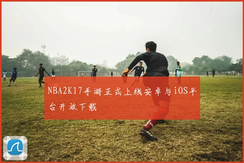 NBA2K17手游正式上线安卓与iOS平台开放下载