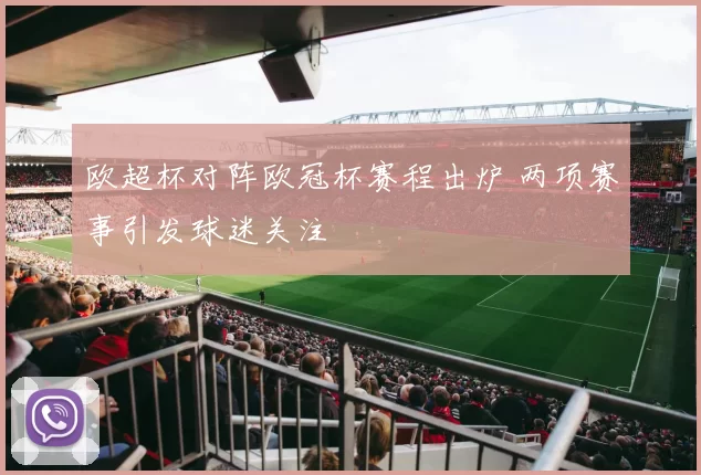 欧超杯对阵欧冠杯赛程出炉 两项赛事引发球迷关注