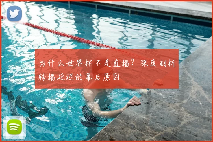 为什么世界杯不是直播?深度剖析转播延迟的幕后原因