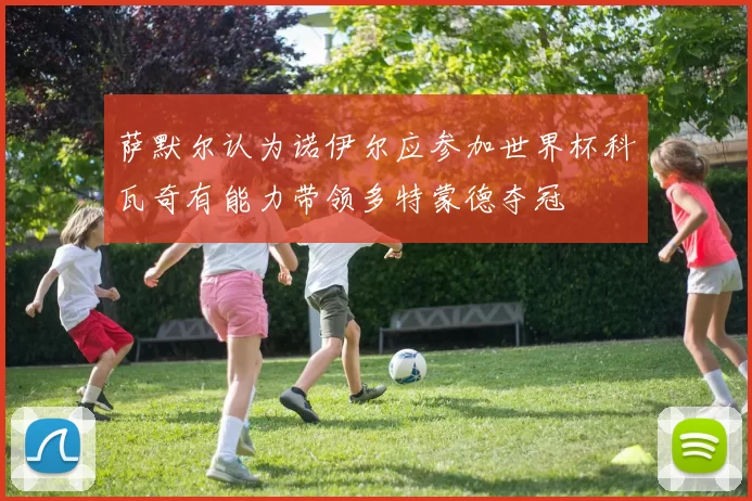 萨默尔认为诺伊尔应参加世界杯科瓦奇有能力带领多特蒙德夺冠