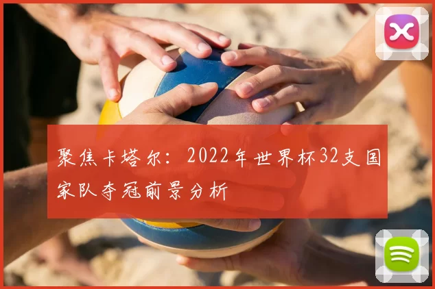 聚焦卡塔尔:2022年世界杯32支国家队夺冠前景分析