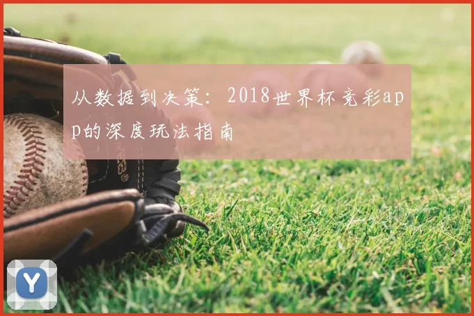 从数据到决策：2018世界杯竞彩app的深度玩法指南