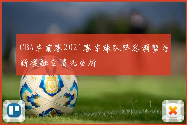CBA季前赛2021赛季球队阵容调整与新援融合情况分析