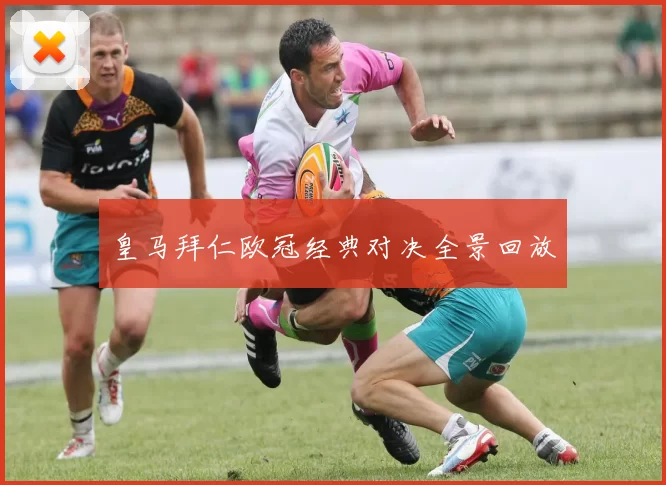 皇马拜仁欧冠经典对决全景回放