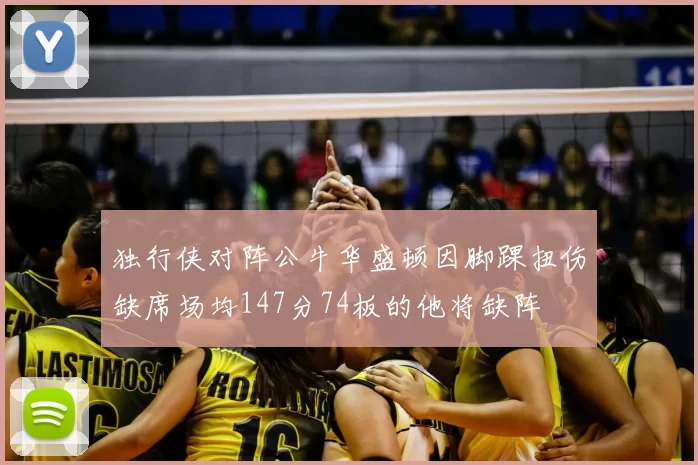 独行侠对阵公牛华盛顿因脚踝扭伤缺席场均147分74板的他将缺阵