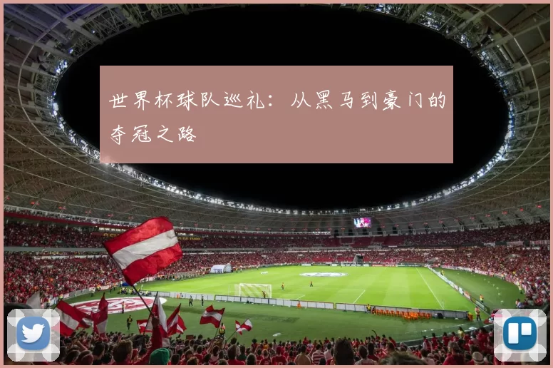 世界杯球队巡礼：从黑马到豪门的夺冠之路