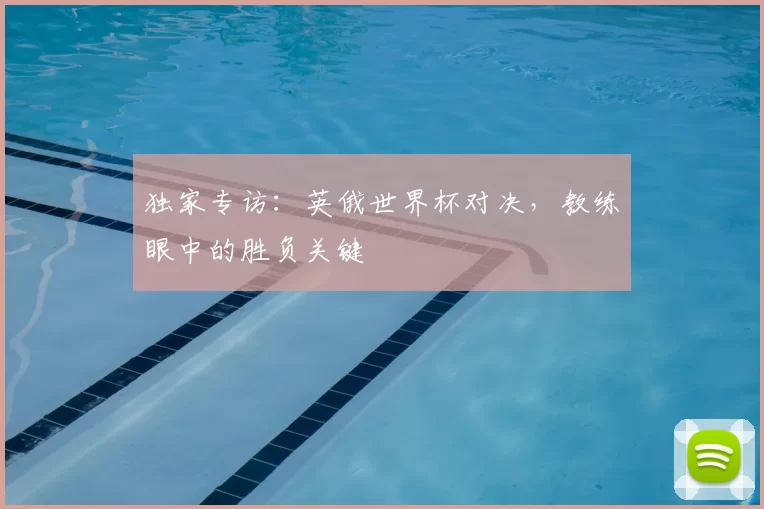 独家专访:英俄世界杯对决,教练眼中的胜负关键