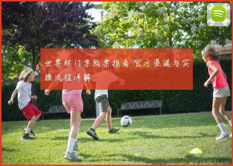 世界杯门票购票指南 官方渠道与实操流程详解
