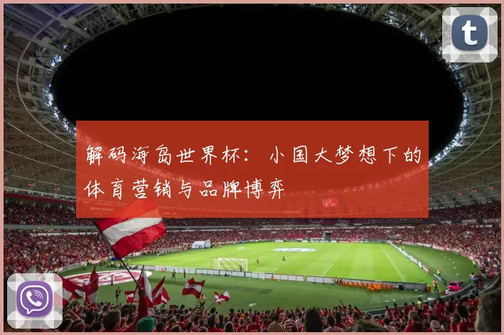 解码海岛世界杯:小国大梦想下的体育营销与品牌博弈