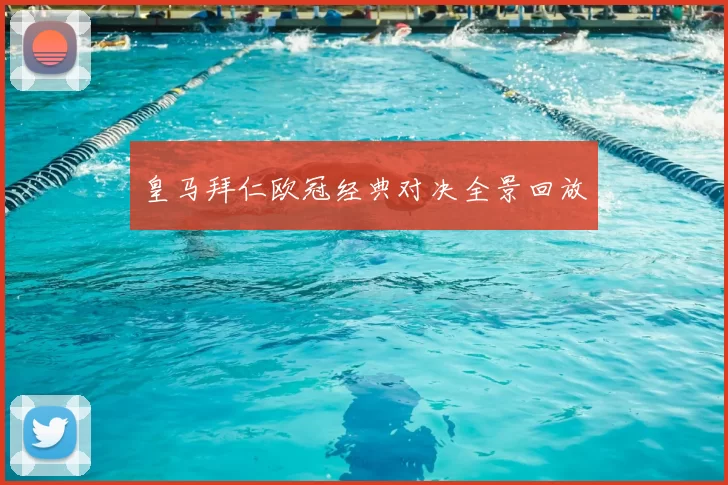 皇马拜仁欧冠经典对决全景回放