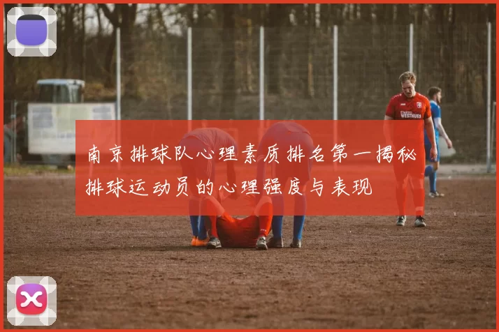 南京排球队心理素质排名第一揭秘排球运动员的心理强度与表现