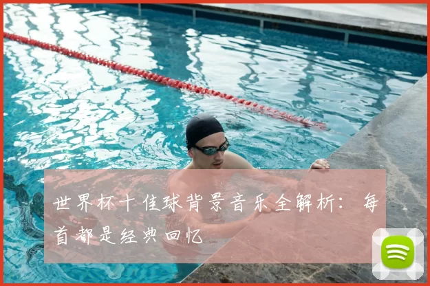 世界杯十佳球背景音乐全解析：每首都是经典回忆