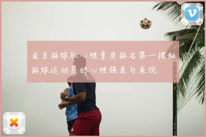 南京排球队心理素质排名第一揭秘排球运动员的心理强度与表现