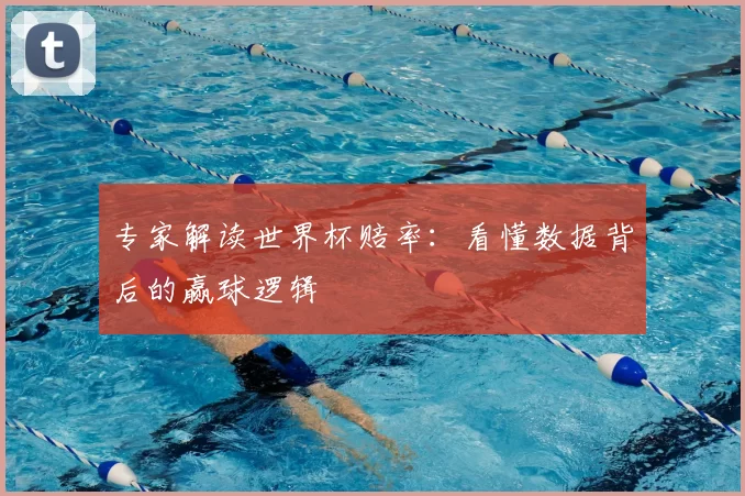 专家解读世界杯赔率:看懂数据背后的赢球逻辑