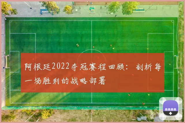 阿根廷2022夺冠赛程回顾:剖析每一场胜利的战略部署