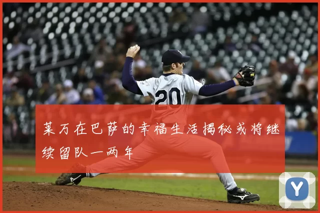 莱万在巴萨的幸福生活揭秘或将继续留队一两年