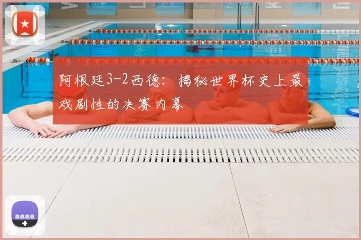 阿根廷3-2西德:揭秘世界杯史上最戏剧性的决赛内幕